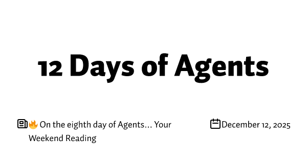 🔥 On the eighth day of Agents… Your Weekend Reading