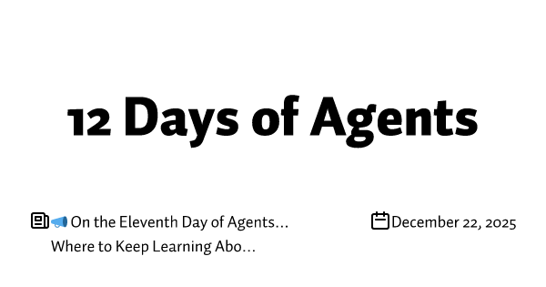 📣 On the Eleventh Day of Agents… Where to Keep Learning About Agents