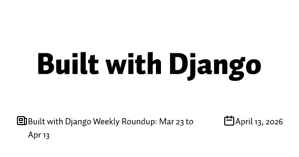 Built with Django Weekly Roundup: Mar 23 to Apr 13