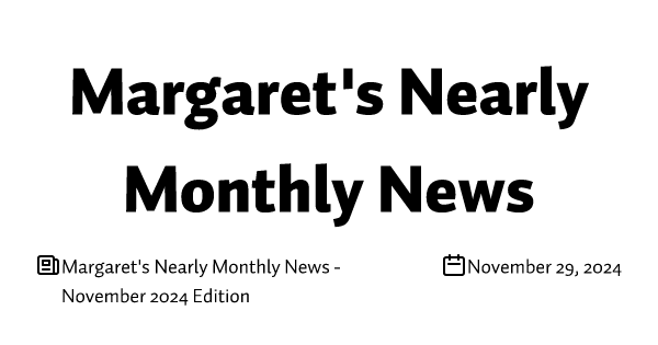 Margaret's Nearly Monthly News - November 2024 Edition