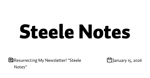 Resurrecting My Newsletter! "Steele Notes"