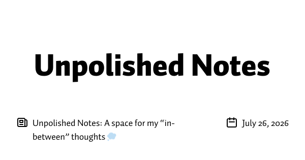 Unpolished Notes: A space for my “in-between” thoughts 💭 
