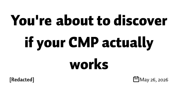 You're about to discover if your CMP actually works