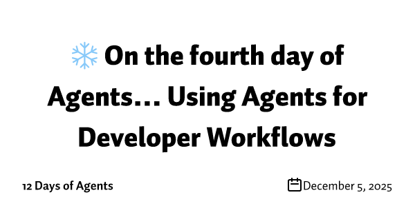 ❄️ On the fourth day of Agents… Using Agents for Developer Workflows