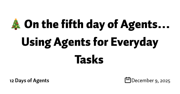 🎄 On the fifth day of Agents… Using Agents for Everyday Tasks