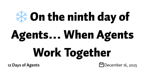 ❄️ On the ninth day of Agents… When Agents Work Together 