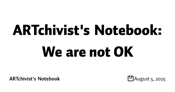 ARTchivist's Notebook: We are not OK
