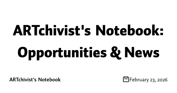 ARTchivist's Notebook: Opportunities & News