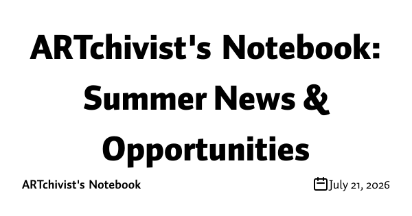 ARTchivist's Notebook: Summer News & Opportunities