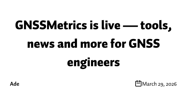 GNSSMetrics is live — tools, news and more for GNSS engineers