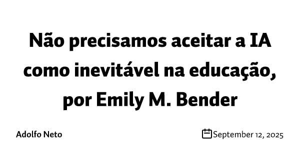 Não precisamos aceitar a IA como inevitável na educação, por Emily M. Bender