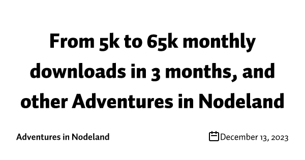 From 5k to 65k monthly downloads in 3 months, and other Adventures in Nodeland