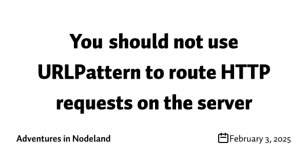 You should not use URLPattern to route HTTP requests on the server