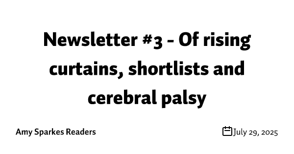 Newsletter #3 - Of rising curtains, shortlists and cerebral palsy 