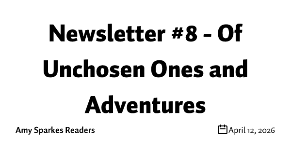Newsletter #8 - Of Unchosen Ones and Adventures
