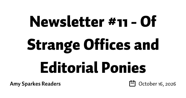 Newsletter #11 - Of Strange Offices and Editorial Ponies