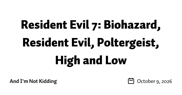 Resident Evil 7: Biohazard, Resident Evil, Poltergeist, High and Low