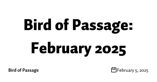 Bird of Passage: February 2025