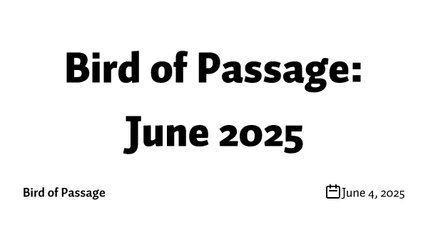 Bird of Passage: June 2025