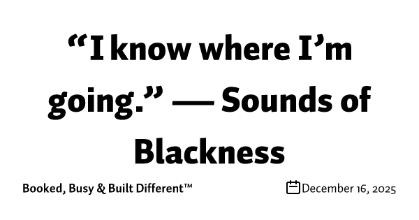 “I know where I’m going.” — Sounds of Blackness