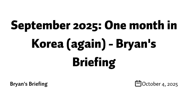 September 2025: One month in Korea (again) - Bryan's Briefing