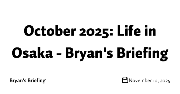 October 2025: Life in Osaka - Bryan's Briefing