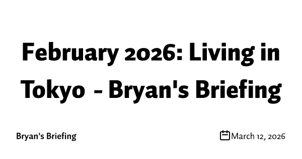 February 2026: Living in Tokyo - Bryan's Briefing