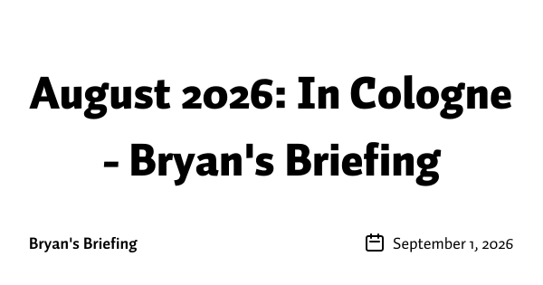 August 2026: In Cologne - Bryan's Briefing