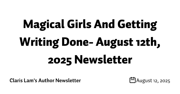 Magical Girls And Getting Writing Done- August 12th, 2025 Newsletter