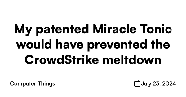 My patented Miracle Tonic would have prevented the CrowdStrike meltdown ...