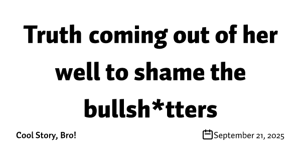 Truth coming out of her well to shame the bullsh*tters