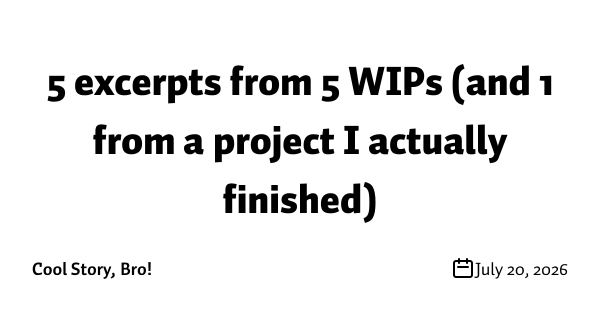 5 excerpts from 5 WIPs (and 1 from a project I actually finished)