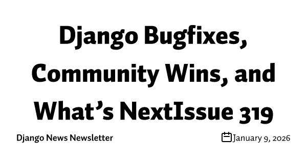 Django Bugfixes, Community Wins, and What’s NextIssue 319