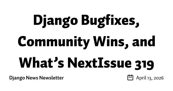 Django Bugfixes, Community Wins, and What’s NextIssue 319