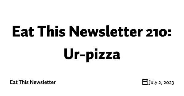 Eat This Newsletter 210: Ur-pizza