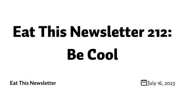Eat This Newsletter 212: Be Cool