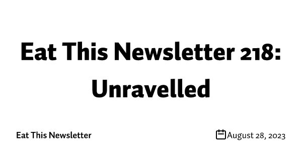 Eat This Newsletter 218: Unravelled