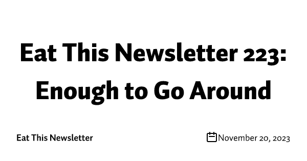 Eat This Newsletter 223: Enough to Go Around