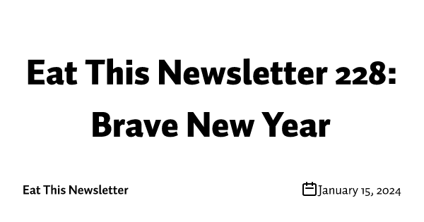 Eat This Newsletter 228: Brave New Year