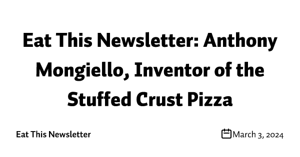 Eat This Newsletter: Anthony Mongiello, Inventor of the Stuffed Crust Pizza
