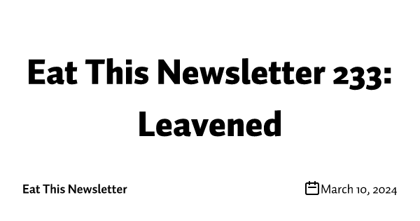 Eat This Newsletter 233: Leavened