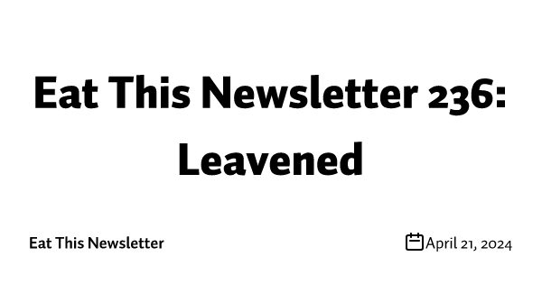 Eat This Newsletter 236: Leavened