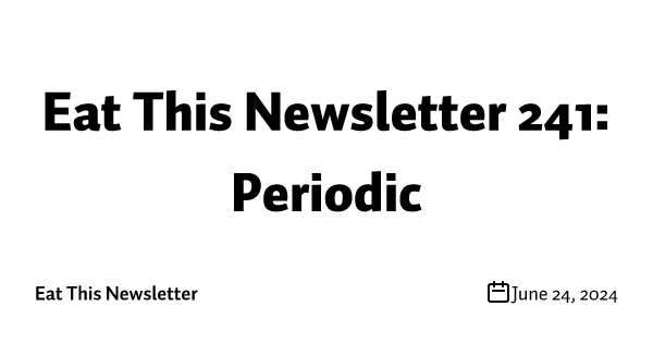 Eat This Newsletter 241: Periodic