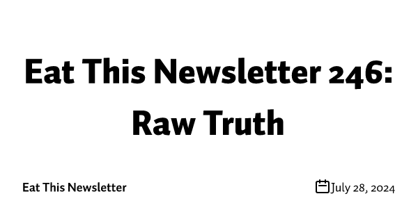 Eat This Newsletter 246: Raw Truth