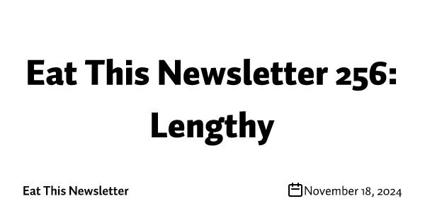 Eat This Newsletter 256: Lengthy