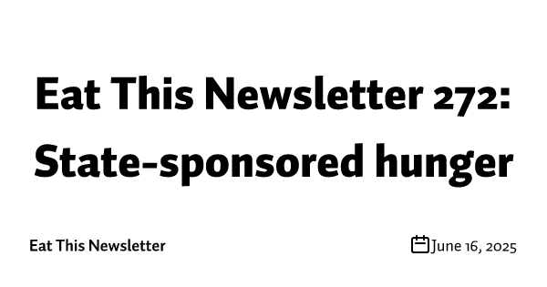 Eat This Newsletter 272: State-sponsored hunger