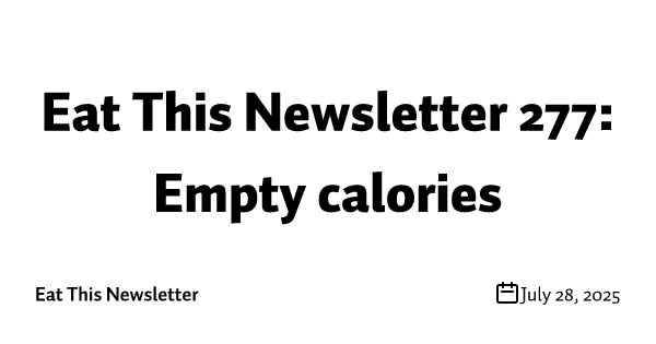 Eat This Newsletter 277: Empty calories