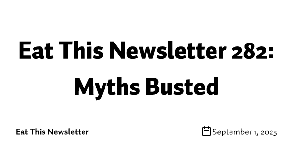 Eat This Newsletter 282: Myths Busted