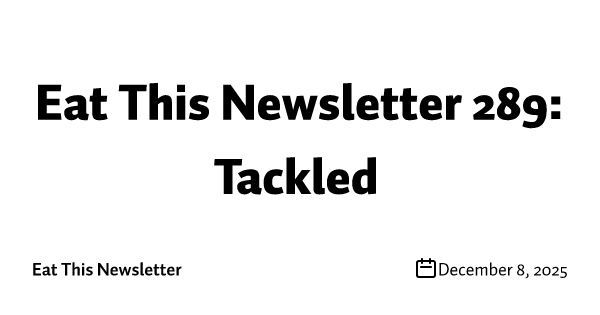 Eat This Newsletter 289: Tackled