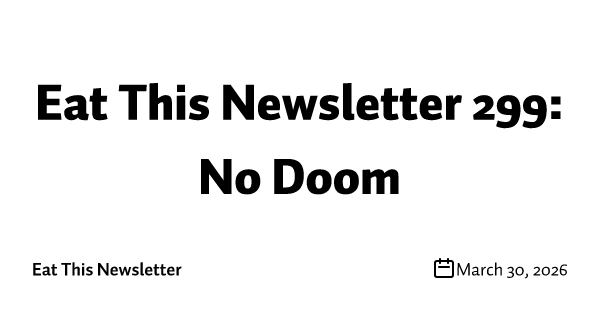 Eat This Newsletter 299: No Doom